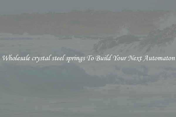 Wholesale crystal steel springs To Build Your Next Automaton