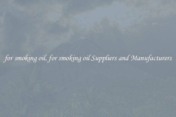 for smoking oil, for smoking oil Suppliers and Manufacturers