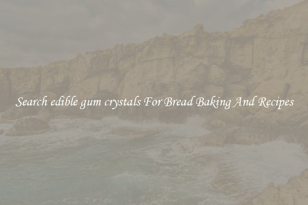 Search edible gum crystals For Bread Baking And Recipes