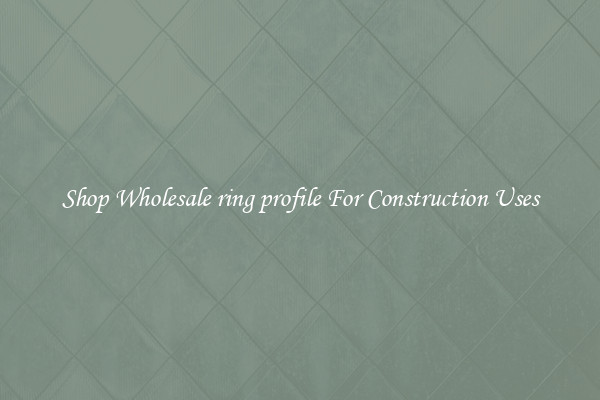 Shop Wholesale ring profile For Construction Uses