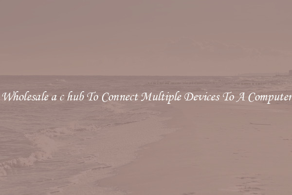 Wholesale a c hub To Connect Multiple Devices To A Computer