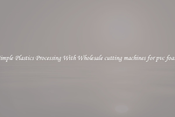 Simple Plastics Processing With Wholesale cutting machines for pvc foam