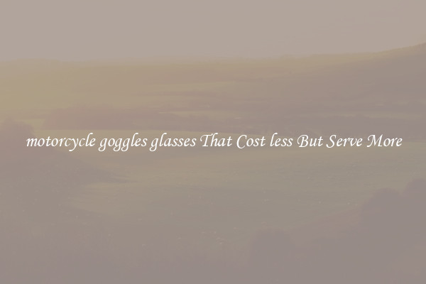 motorcycle goggles glasses That Cost less But Serve More