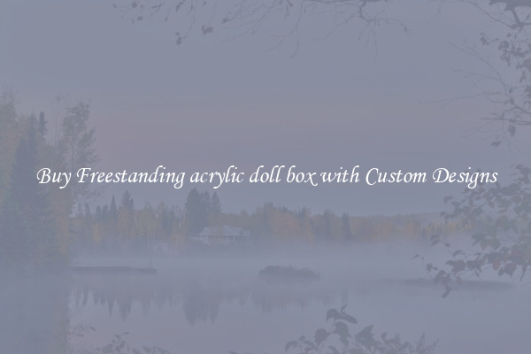 Buy Freestanding acrylic doll box with Custom Designs