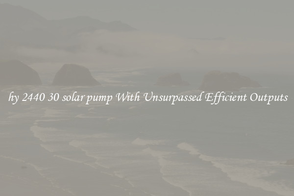 hy 2440 30 solar pump With Unsurpassed Efficient Outputs