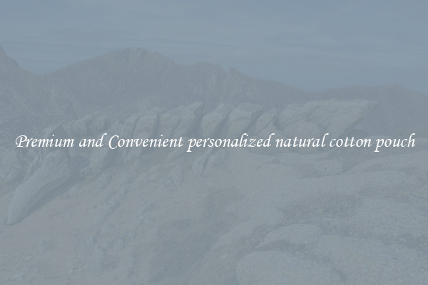 Premium and Convenient personalized natural cotton pouch