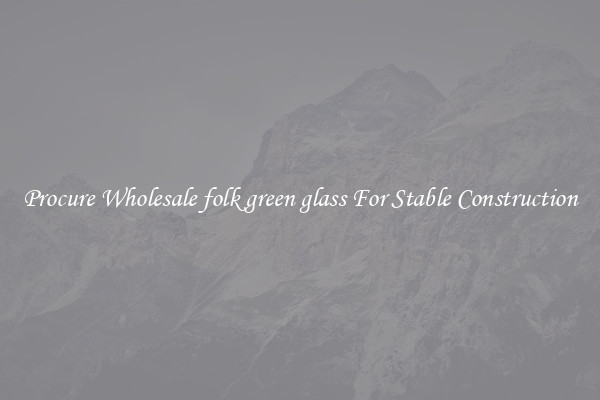 Procure Wholesale folk green glass For Stable Construction