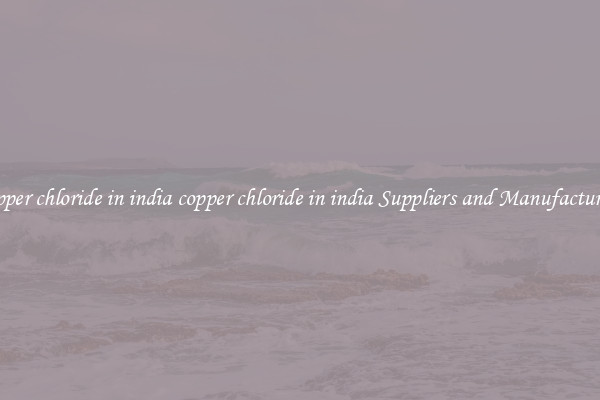 copper chloride in india copper chloride in india Suppliers and Manufacturers