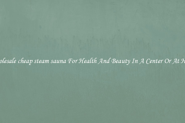 Wholesale cheap steam sauna For Health And Beauty In A Center Or At Home