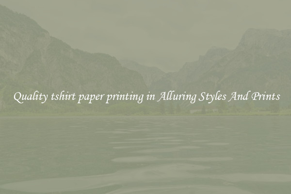 Quality tshirt paper printing in Alluring Styles And Prints