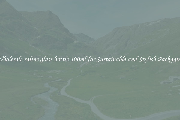 Wholesale saline glass bottle 100ml for Sustainable and Stylish Packaging