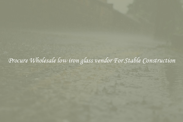 Procure Wholesale low iron glass vendor For Stable Construction