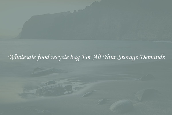 Wholesale food recycle bag For All Your Storage Demands