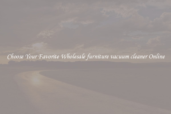 Choose Your Favorite Wholesale furniture vacuum cleaner Online