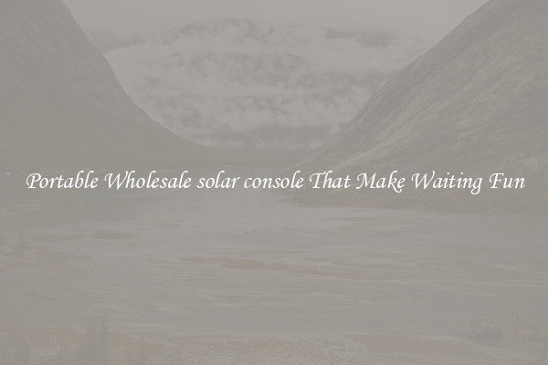 Portable Wholesale solar console That Make Waiting Fun