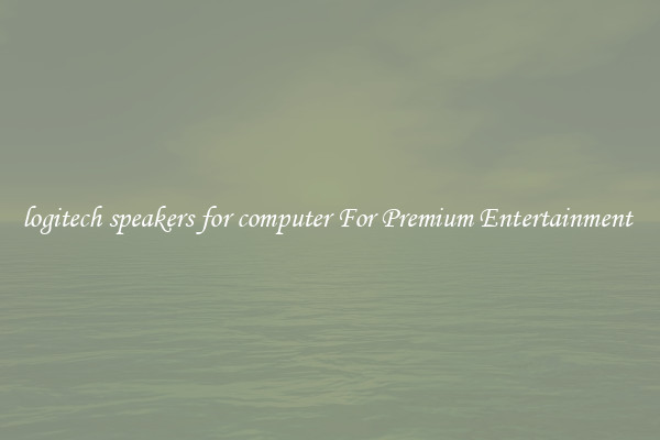 logitech speakers for computer For Premium Entertainment 