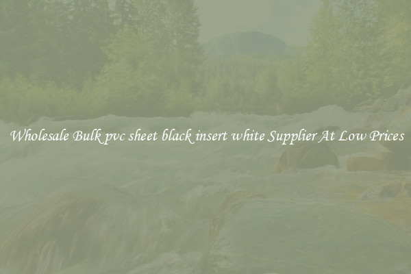 Wholesale Bulk pvc sheet black insert white Supplier At Low Prices