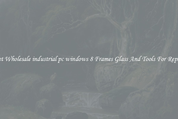 Get Wholesale industrial pc windows 8 Frames Glass And Tools For Repair