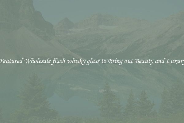 Featured Wholesale flash whisky glass to Bring out Beauty and Luxury