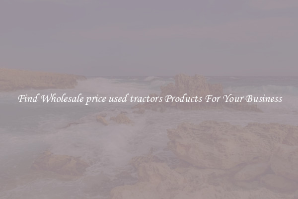 Find Wholesale price used tractors Products For Your Business