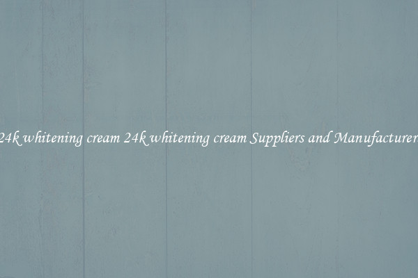 24k whitening cream 24k whitening cream Suppliers and Manufacturers